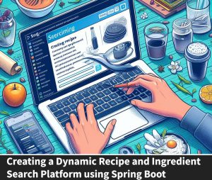 Creating a Dynamic Recipe and Ingredient Search Platform using Spring Boot